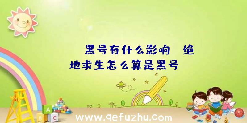 「pubg黑号有什么影响」|绝地求生怎么算是黑号